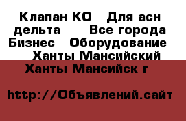 Клапан-КО2. Для асн дельта-5. - Все города Бизнес » Оборудование   . Ханты-Мансийский,Ханты-Мансийск г.